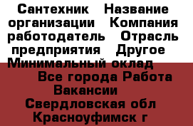 Сантехник › Название организации ­ Компания-работодатель › Отрасль предприятия ­ Другое › Минимальный оклад ­ 25 000 - Все города Работа » Вакансии   . Свердловская обл.,Красноуфимск г.